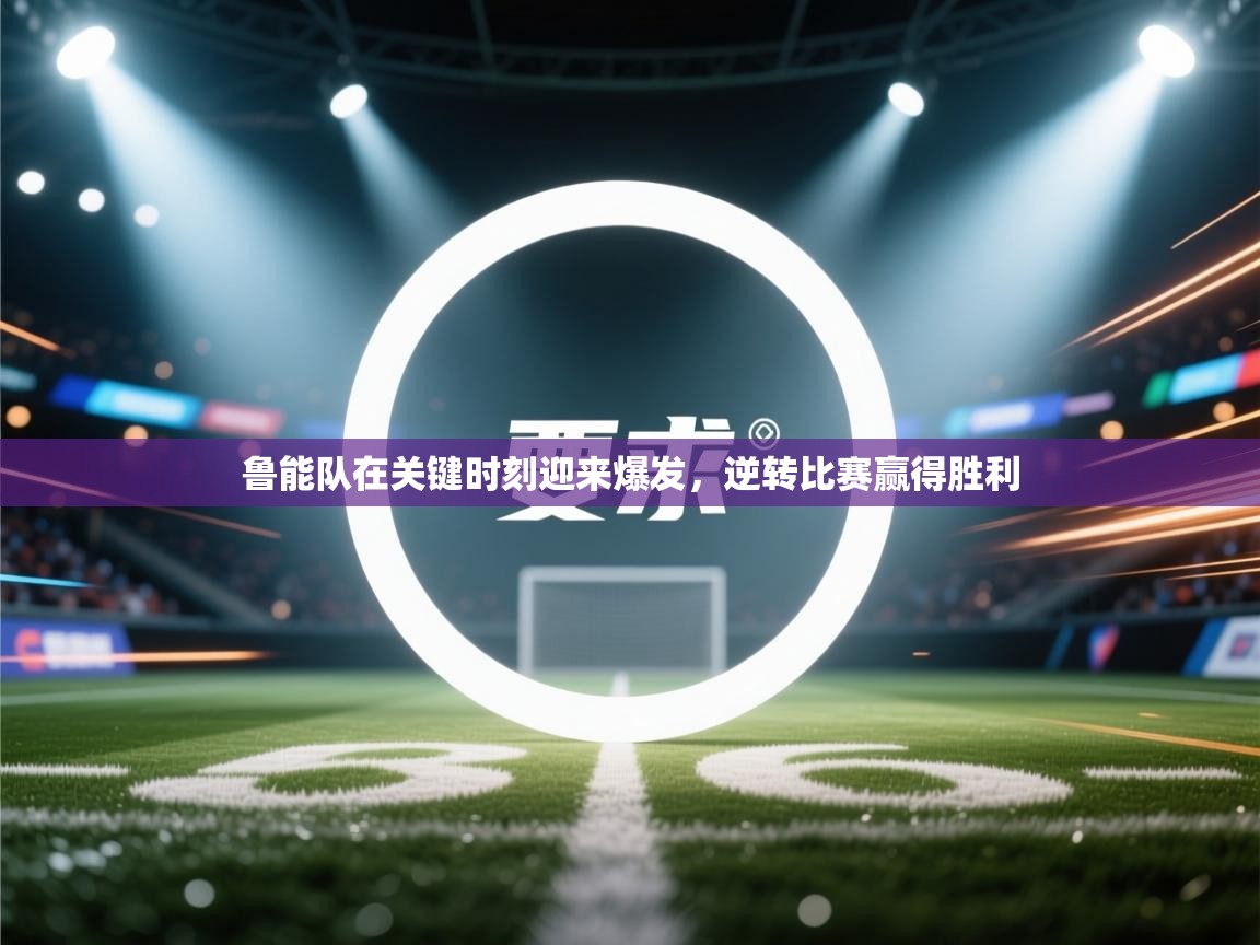 鲁能队在关键时刻迎来爆发，逆转比赛赢得胜利