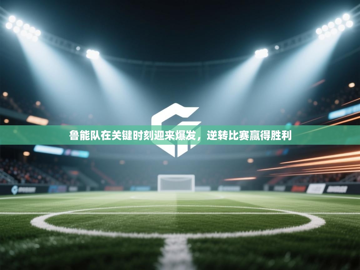 鲁能队在关键时刻迎来爆发，逆转比赛赢得胜利  第2张