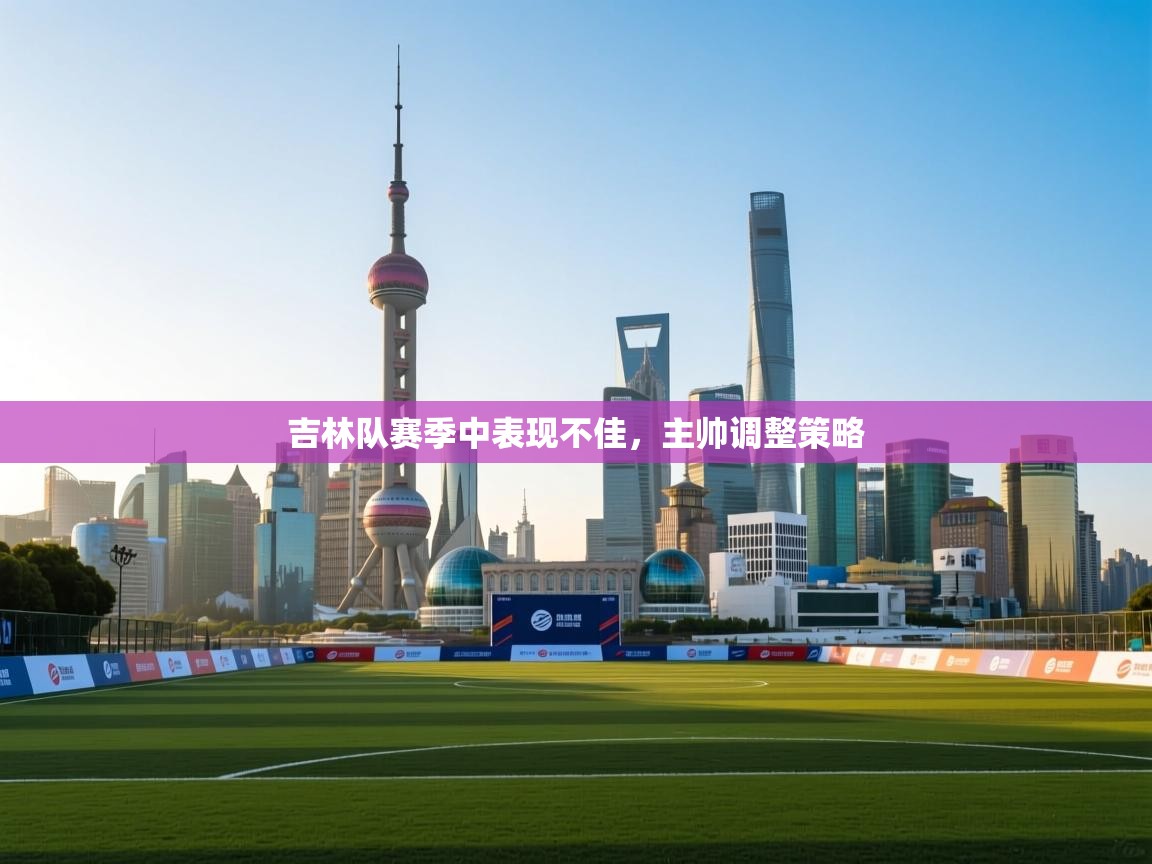 吉林队赛季中表现不佳，主帅调整策略  第2张