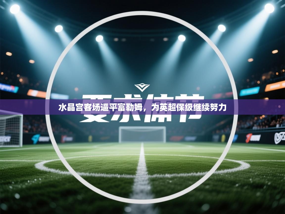 水晶宫客场逼平富勒姆，为英超保级继续努力  第1张