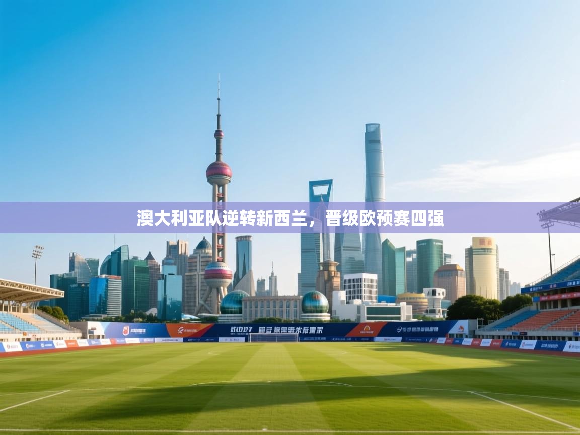 澳大利亚队逆转新西兰，晋级欧预赛四强  第1张