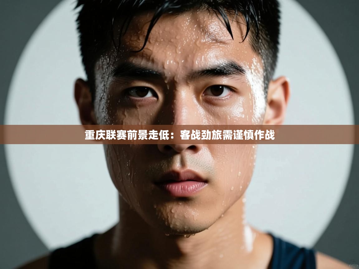 重庆联赛前景走低:客战劲旅需谨慎作战 第1张